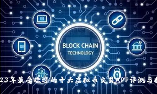 2023年最受欢迎的十大虚拟币交易APP评测与推荐