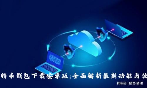 比特币钱包下载安卓版：全面解析最新功能与优势