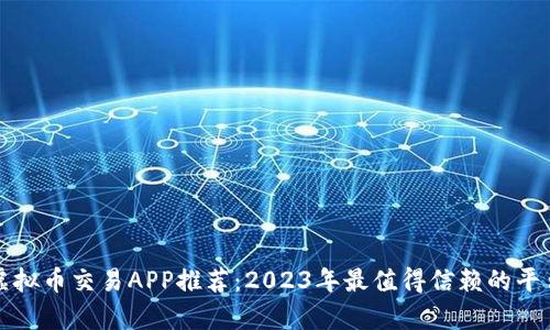 最佳虚拟币交易APP推荐：2023年最值得信赖的平台分析