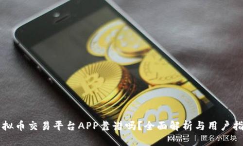 虚拟币交易平台APP靠谱吗？全面解析与用户指南