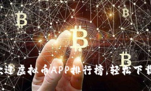 2023年最受欢迎虚拟币APP排行榜，轻松下载你的投资助手
