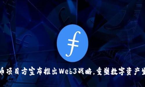 派币项目方宣布推出Web3战略，重塑数字资产生态