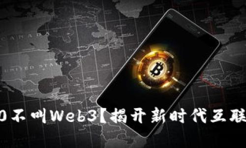 为什么Web3.0不叫Web3？揭开新时代互联网的命名之谜