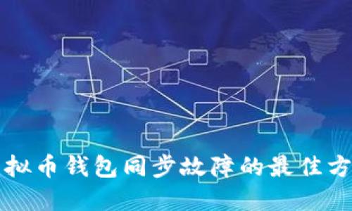 解决虚拟币钱包同步故障的最佳方法指南