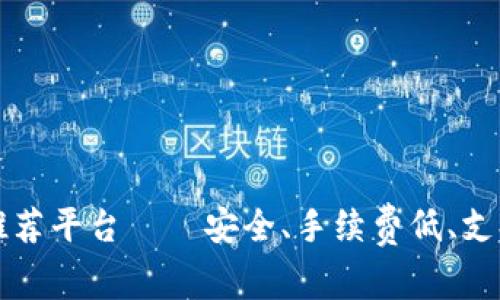 买虚拟币推荐平台——安全、手续费低、支持多种币种