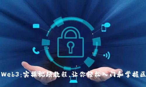 深入探索Web3：实操视频教程，让你轻松入门和掌握区块链技术