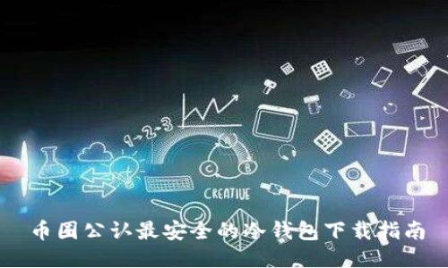 币圈公认最安全的冷钱包下载指南