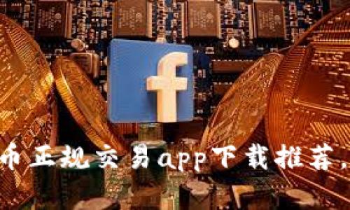 2023年十大虚拟币正规交易app下载推荐，安全、便捷、功能全