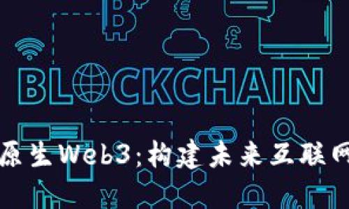 解密云原生Web3：构建未来互联网的基础