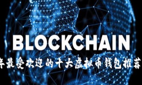 2023年最受欢迎的十大虚拟币钱包推荐与比较