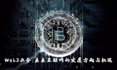 Web3业务：未来互联网的发展方向与机遇