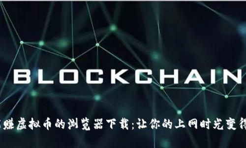 2023年能赚虚拟币的浏览器下载：让你的上网时光变得更有价值