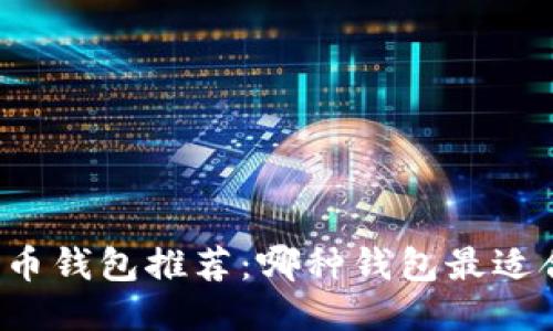 比特币钱包推荐：哪种钱包最适合你？