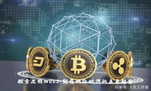 探索皮特Web3：颠覆网络时代的未来趋势