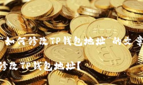 !-- 以下是围绕“如何修改TP钱包地址”的文章结构和内容。 --

如何快速安全地修改TP钱包地址？