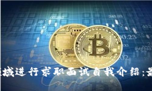 如何在Web3领域进行求职面试自我介绍：最佳实践与技巧