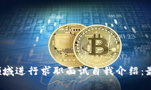 如何在Web3领域进行求职面试自我介绍：最佳实践与技巧