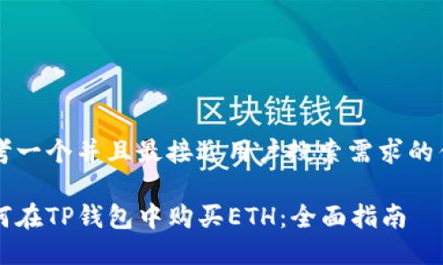 思考一个并且最接近用户搜索需求的优质

如何在TP钱包中购买ETH：全面指南