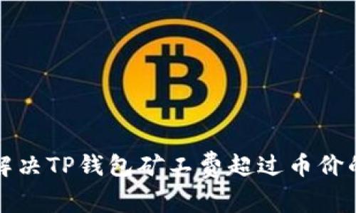 如何解决TP钱包矿工费超过币价的问题