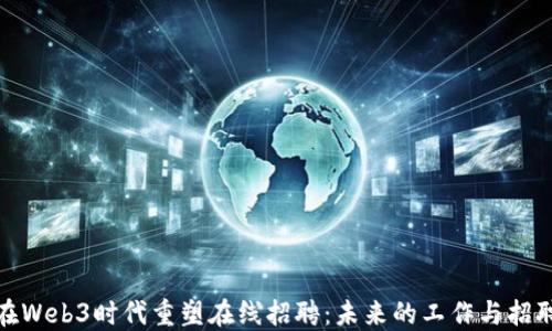 
如何在Web3时代重塑在线招聘：未来的工作与招聘趋势