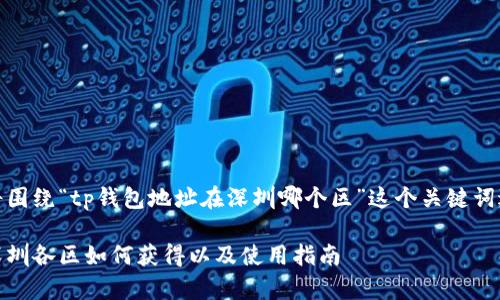 在这里，我们将围绕“tp钱包地址在深圳哪个区”这个关键词进行深入探讨。

探寻tp钱包：深圳各区如何获得以及使用指南