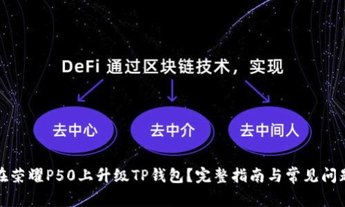 如何在荣耀P50上升级TP钱包？完整指南与常见问题解答