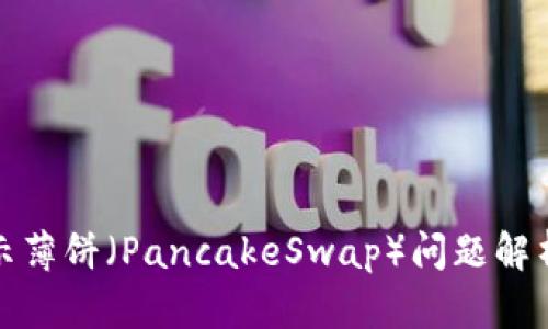 TP钱包不显示薄饼（PancakeSwap）问题解析及解决方案