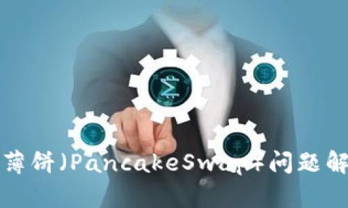 TP钱包不显示薄饼（PancakeSwap）问题解析及解决方案
