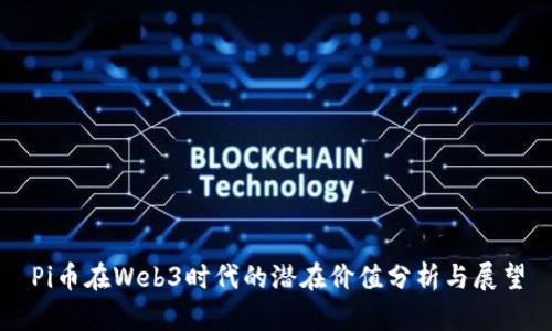 Pi币在Web3时代的潜在价值分析与展望