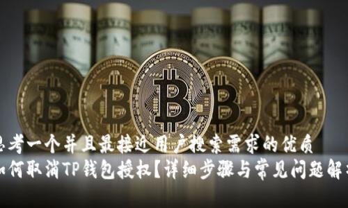 思考一个并且最接近用户搜索需求的优质
如何取消TP钱包授权？详细步骤与常见问题解析