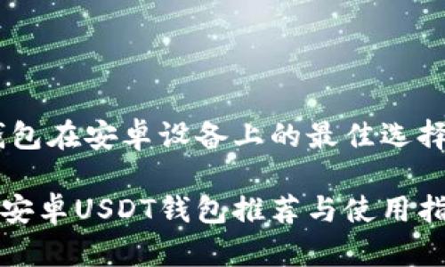 了解USDT钱包在安卓设备上的最佳选择与使用指南

安全高效的安卓USDT钱包推荐与使用指南