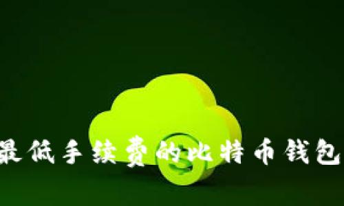 如何选择最低手续费的比特币钱包：全面指南