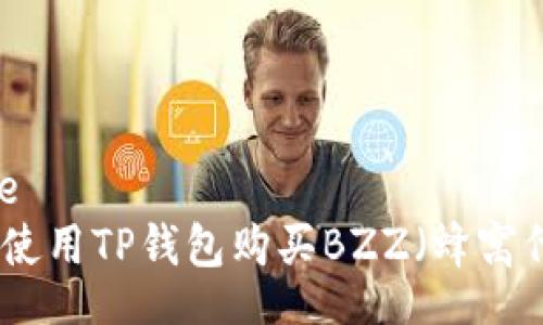 table
如何使用TP钱包购买BZZ（蜂窝代币）