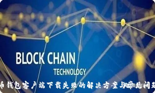   
比特币钱包客户端下载失败的解决方案与常见问题解析