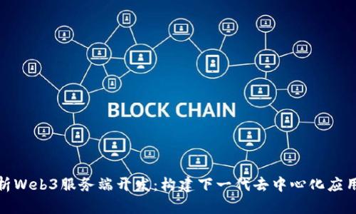 全面解析Web3服务端开发：构建下一代去中心化应用的基础