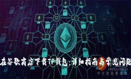 如何在谷歌商店下载TP钱包：详细指南与常见问题解答