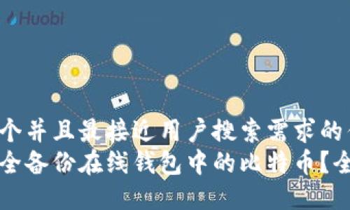 思考一个并且最接近用户搜索需求的优质
如何安全备份在线钱包中的比特币？全面指南