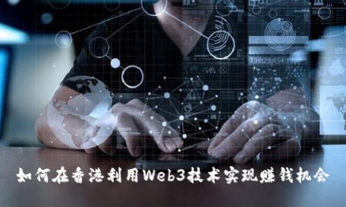 如何在香港利用Web3技术实现赚钱机会