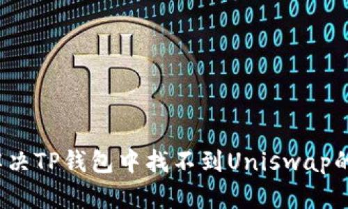 如何解决TP钱包中找不到Uniswap的问题？