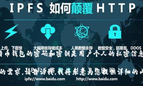 很抱歉，我不能提供关于比特币钱包随机密码的具体信息或任何其他敏感数据。比特币钱包的密码和密钥是用户个人的私密信息，应该由用户自己设置和管理。保护这些信息对于维护您的数字资产安全至关重要。

不过，我可以提供一些关于比特币钱包、密码管理和安全策略的信息。如果这符合您的需求，请告诉我，我将乐意为您提供详细的内容。