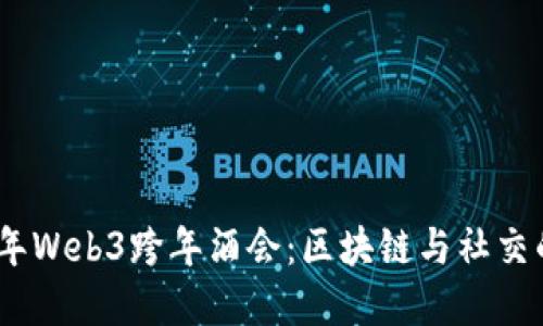 探秘2023年Web3跨年酒会：区块链与社交的完美融合
