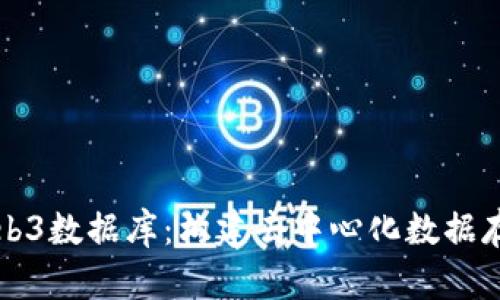 全面解析Web3数据库：构建去中心化数据存储的新未来