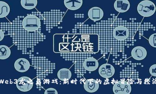 探索Web3龙之岛游戏：新时代下的虚拟冒险与经济体系