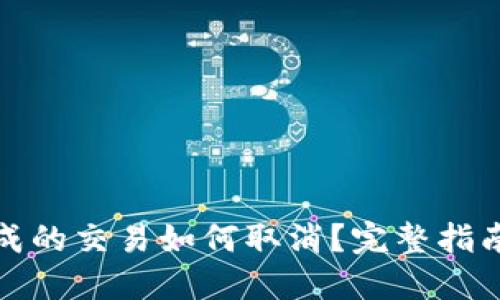 TP钱包未完成的交易如何取消？完整指南及解决方案