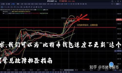 为了更好地满足用户的搜索需求，我们可以为“比特币钱包进度不更新”这个主题制定一个友好的和关键词。

比特币钱包进度不更新怎么办？常见故障排除指南