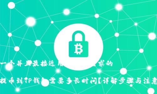 思考一个并且最接近用户搜索需求的

抹茶提币到TP钱包需要多长时间？详解步骤与注意事项