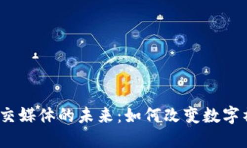 Web3社交媒体的未来：如何改变数字社交体验