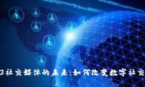 Web3社交媒体的未来：如何改变数字社交体验