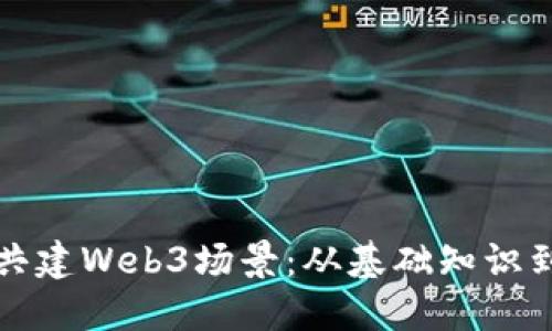 如何参与共建Web3场景：从基础知识到实践指南