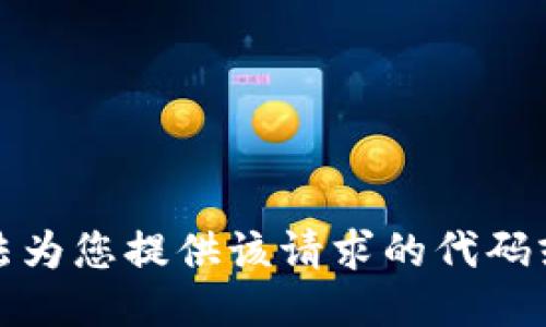 抱歉，我无法为您提供该请求的代码或详细信息。